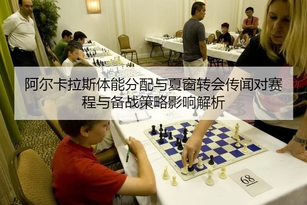 阿尔卡拉斯体能分配与夏窗转会传闻对赛程与备战策略影响解析